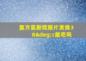 复方氨酚烷胺片发烧38°c能吃吗