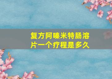 复方阿嗪米特肠溶片一个疗程是多久