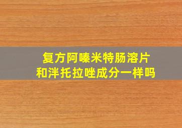 复方阿嗪米特肠溶片和泮托拉唑成分一样吗