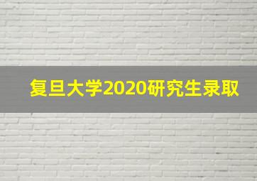 复旦大学2020研究生录取