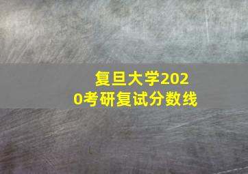 复旦大学2020考研复试分数线