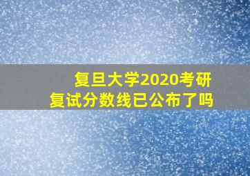 复旦大学2020考研复试分数线已公布了吗