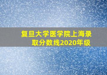 复旦大学医学院上海录取分数线2020年级