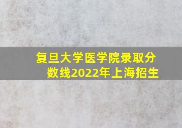 复旦大学医学院录取分数线2022年上海招生