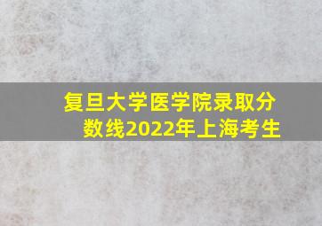 复旦大学医学院录取分数线2022年上海考生