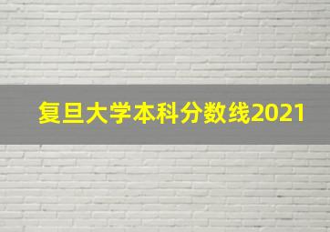 复旦大学本科分数线2021