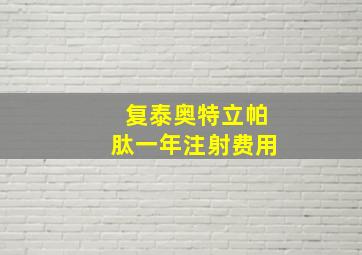 复泰奥特立帕肽一年注射费用