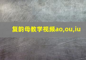 复韵母教学视频ao,ou,iu