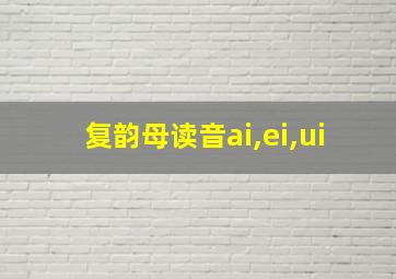 复韵母读音ai,ei,ui