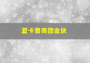 夏卡鲁商团金块