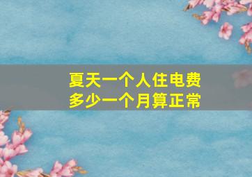 夏天一个人住电费多少一个月算正常