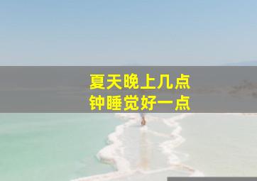 夏天晚上几点钟睡觉好一点