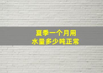 夏季一个月用水量多少吨正常