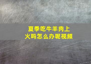 夏季吃牛羊肉上火吗怎么办呢视频