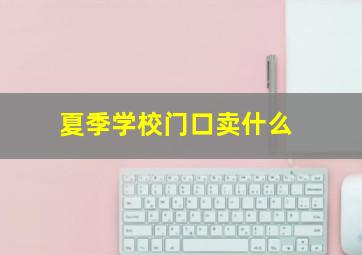 夏季学校门口卖什么