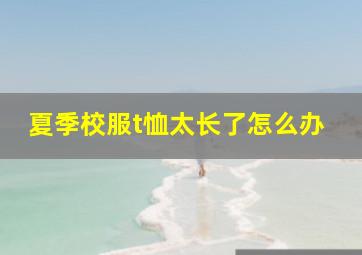 夏季校服t恤太长了怎么办