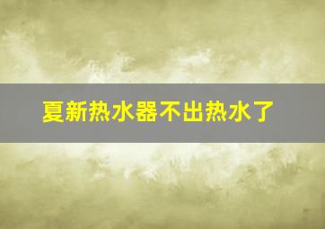 夏新热水器不出热水了