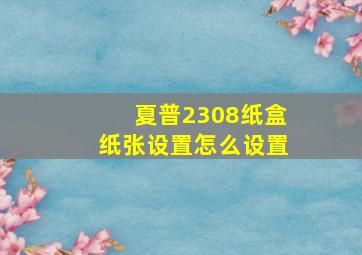 夏普2308纸盒纸张设置怎么设置