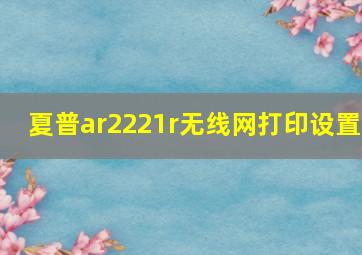 夏普ar2221r无线网打印设置