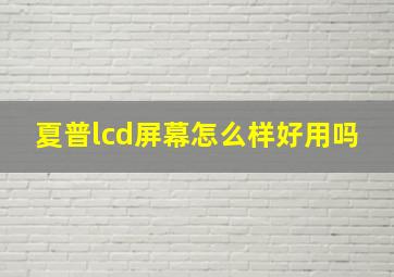 夏普lcd屏幕怎么样好用吗