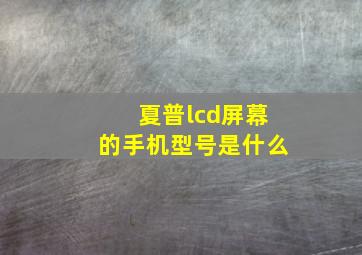 夏普lcd屏幕的手机型号是什么