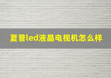 夏普led液晶电视机怎么样