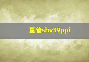 夏普shv39ppi