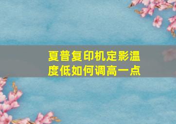 夏普复印机定影温度低如何调高一点