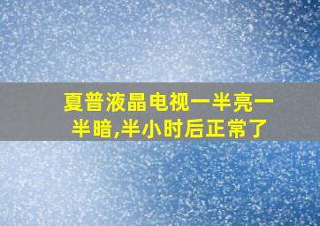 夏普液晶电视一半亮一半暗,半小时后正常了