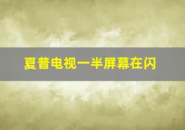 夏普电视一半屏幕在闪