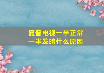 夏普电视一半正常一半发暗什么原因