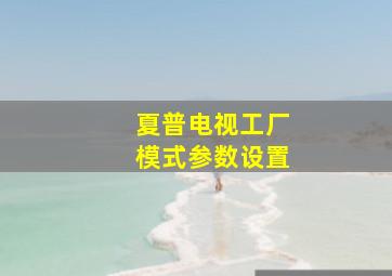 夏普电视工厂模式参数设置