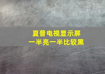 夏普电视显示屏一半亮一半比较黑