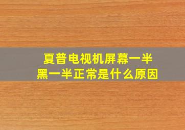 夏普电视机屏幕一半黑一半正常是什么原因