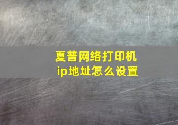 夏普网络打印机ip地址怎么设置