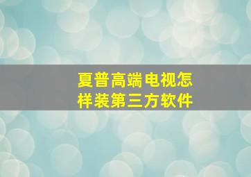 夏普高端电视怎样装第三方软件