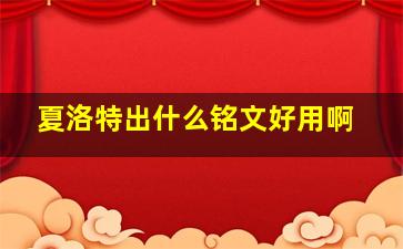 夏洛特出什么铭文好用啊