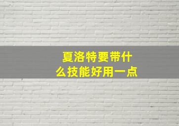 夏洛特要带什么技能好用一点