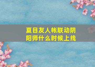 夏目友人帐联动阴阳师什么时候上线