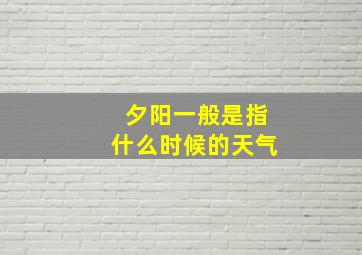 夕阳一般是指什么时候的天气