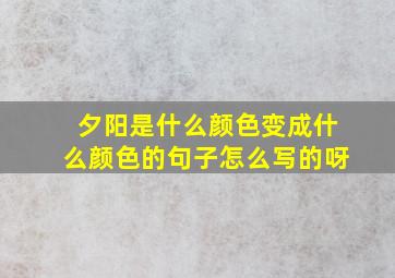 夕阳是什么颜色变成什么颜色的句子怎么写的呀