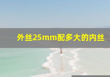 外丝25mm配多大的内丝