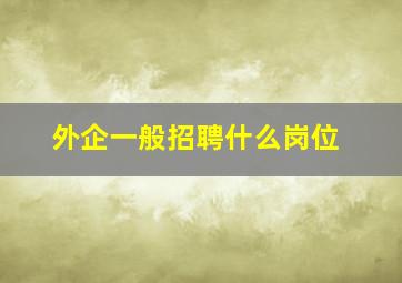 外企一般招聘什么岗位