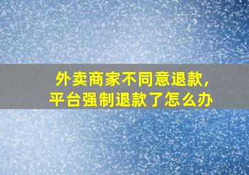 外卖商家不同意退款,平台强制退款了怎么办