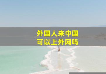 外国人来中国可以上外网吗