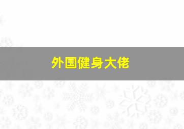 外国健身大佬