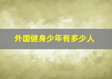 外国健身少年有多少人