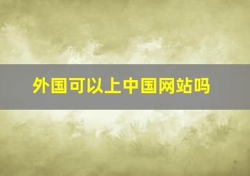 外国可以上中国网站吗