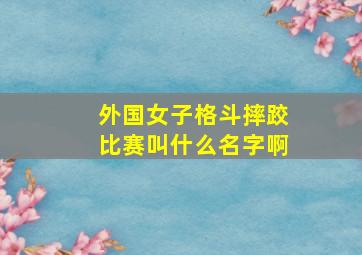 外国女子格斗摔跤比赛叫什么名字啊