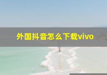 外国抖音怎么下载vivo